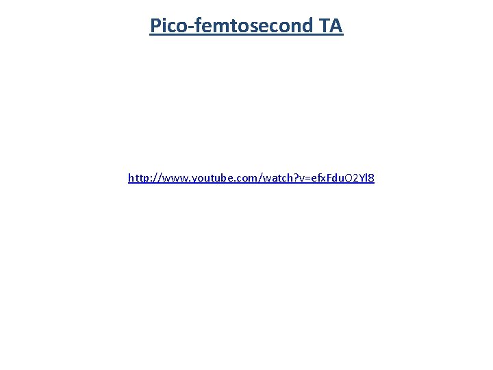 Pico-femtosecond TA http: //www. youtube. com/watch? v=efx. Fdu. O 2 Yl 8 