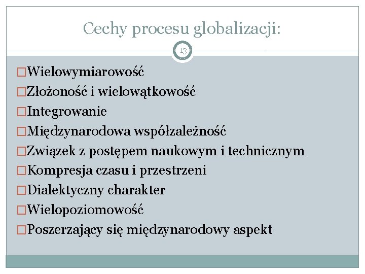 Cechy procesu globalizacji: 13 �Wielowymiarowość �Złożoność i wielowątkowość �Integrowanie �Międzynarodowa współzależność �Związek z postępem