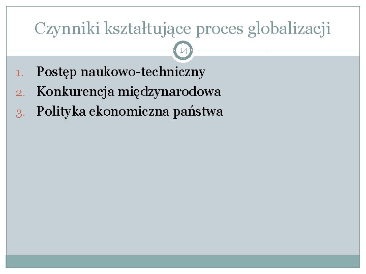 Czynniki kształtujące proces globalizacji 14 Postęp naukowo-techniczny 2. Konkurencja międzynarodowa 3. Polityka ekonomiczna państwa