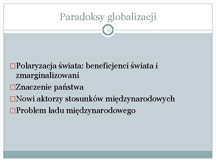 Paradoksy globalizacji 15 �Polaryzacja świata: beneficjenci świata i zmarginalizowani �Znaczenie państwa �Nowi aktorzy stosunków