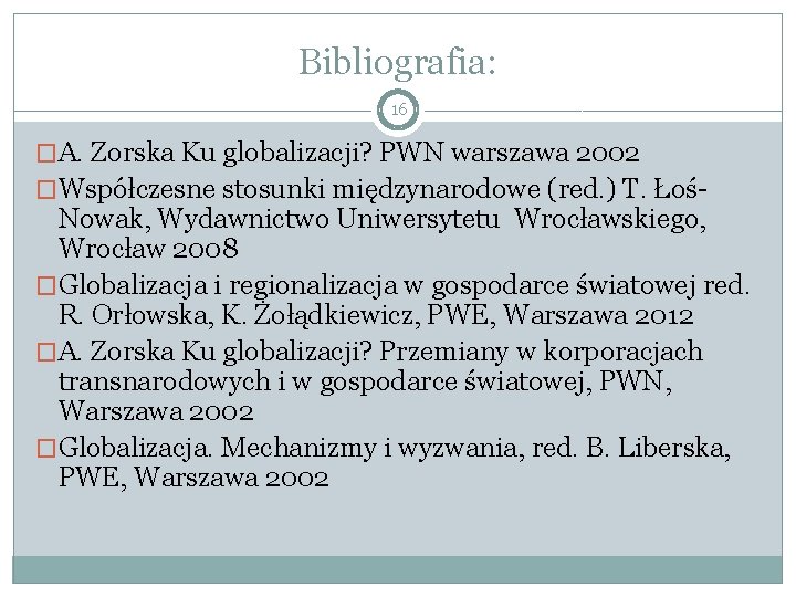 Bibliografia: 16 �A. Zorska Ku globalizacji? PWN warszawa 2002 �Współczesne stosunki międzynarodowe (red. )