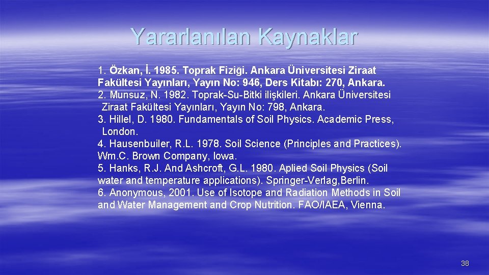 Yararlanılan Kaynaklar 1. Özkan, İ. 1985. Toprak Fiziği. Ankara Üniversitesi Ziraat Fakültesi Yayınları, Yayın