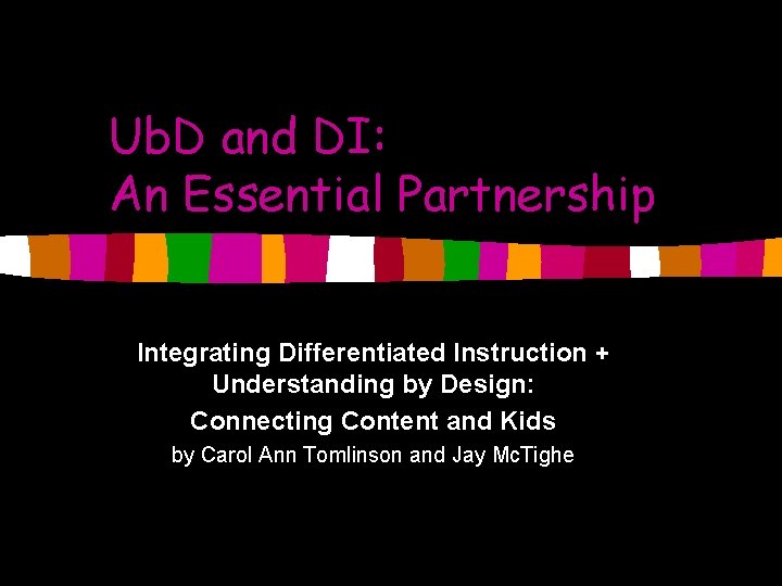 Ub. D and DI: An Essential Partnership Integrating Differentiated Instruction + Understanding by Design: