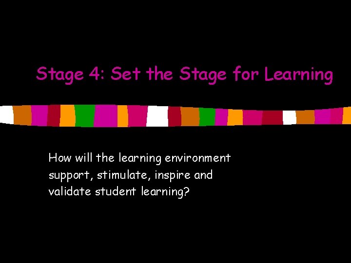 Stage 4: Set the Stage for Learning How will the learning environment support, stimulate,