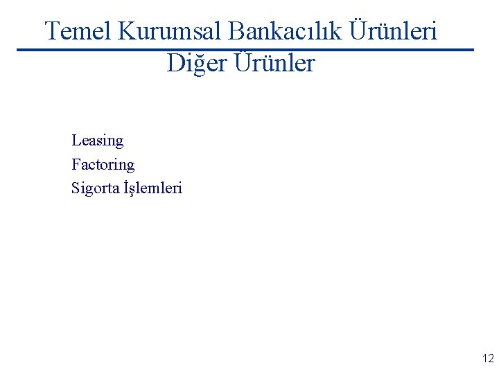 Temel Kurumsal Bankacılık Ürünleri Diğer Ürünler Leasing Factoring Sigorta İşlemleri 12 