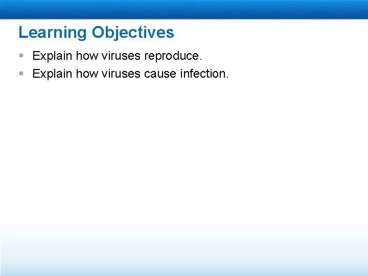 Learning Objectives § Explain how viruses reproduce. § Explain how viruses cause infection. 