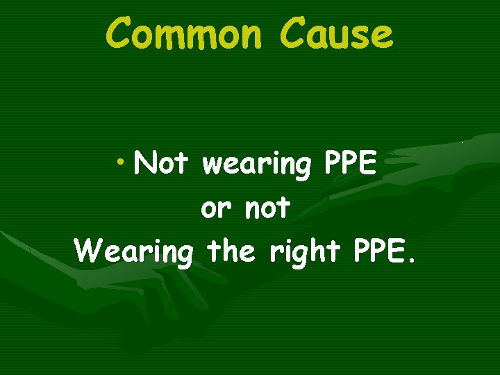 Common Cause • Not wearing PPE or not Wearing the right PPE. 