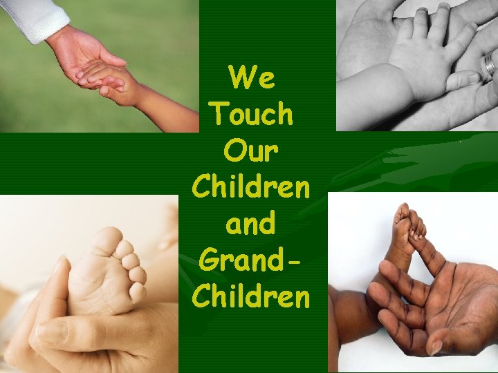 We Touch Our Children and Grand. Children 