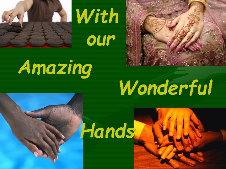 With our Amazing Wonderful Hands 