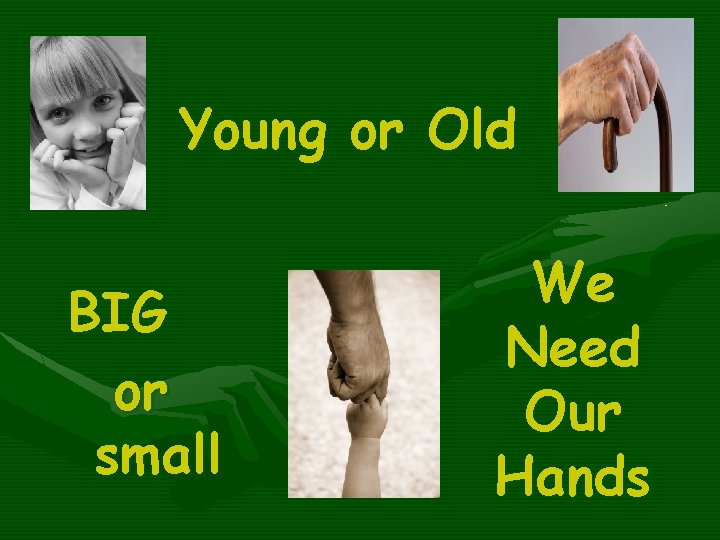 Young or Old BIG or small We Need Our Hands 