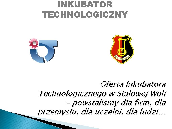 INKUBATOR TECHNOLOGICZNY Oferta Inkubatora Technologicznego w Stalowej Woli - powstaliśmy dla firm, dla przemysłu,