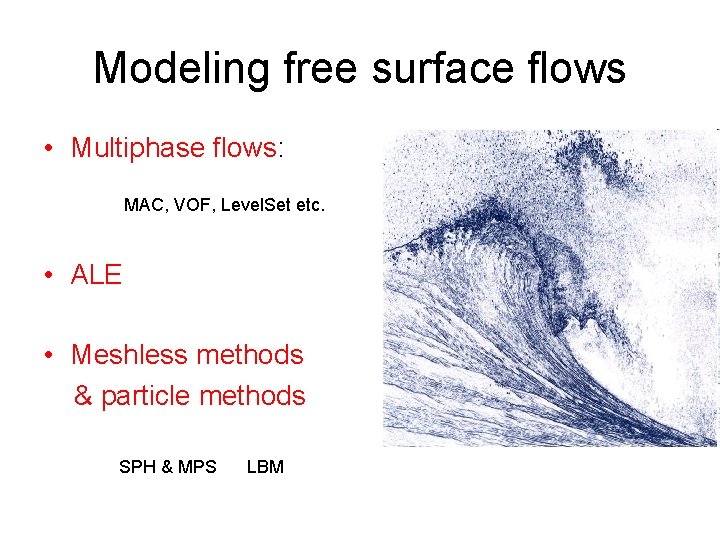 Modeling free surface flows • Multiphase flows: MAC, VOF, Level. Set etc. • ALE