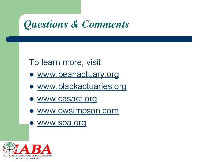 Questions & Comments To learn more, visit l www. beanactuary. org l www. blackactuaries.