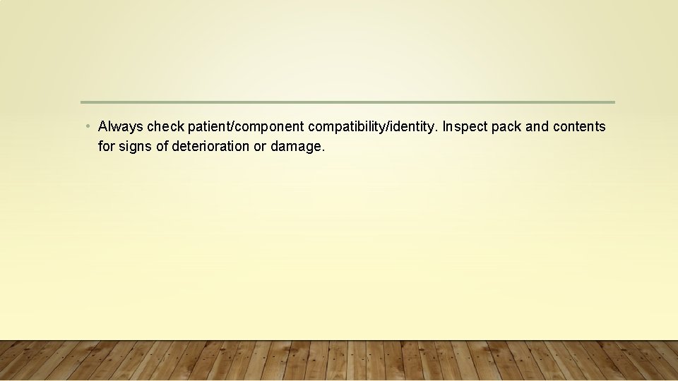  • Always check patient/component compatibility/identity. Inspect pack and contents for signs of deterioration