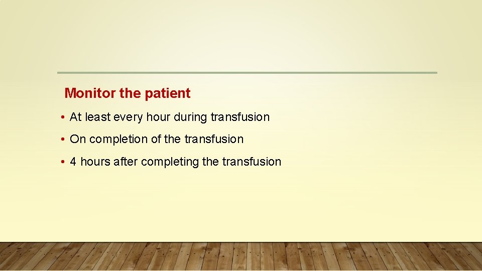Monitor the patient • At least every hour during transfusion • On completion of