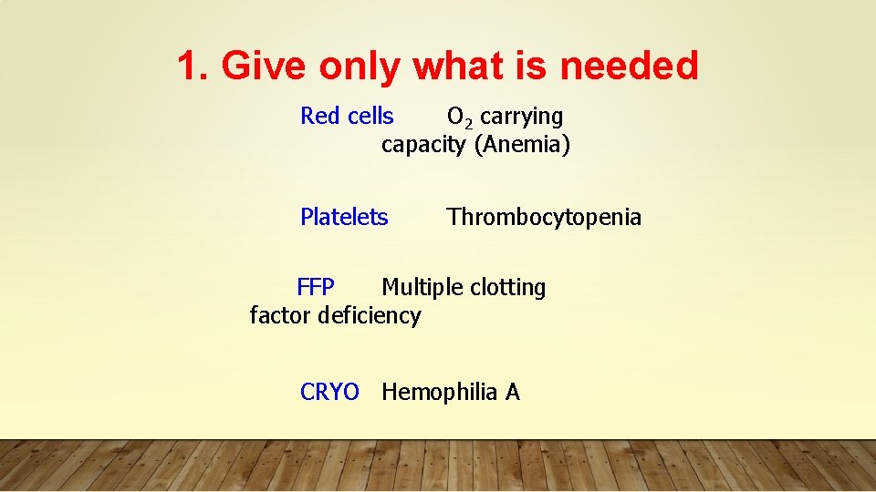 1. Give only what is needed Red cells O 2 carrying capacity (Anemia) Platelets