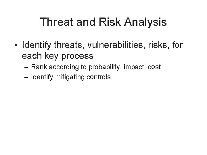 Threat and Risk Analysis • Identify threats, vulnerabilities, risks, for each key process –