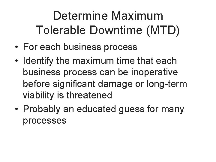 Determine Maximum Tolerable Downtime (MTD) • For each business process • Identify the maximum