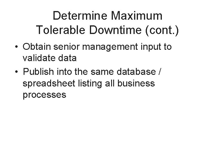 Determine Maximum Tolerable Downtime (cont. ) • Obtain senior management input to validate data