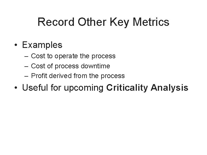 Record Other Key Metrics • Examples – Cost to operate the process – Cost