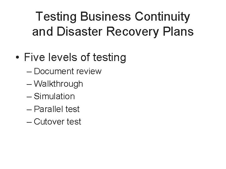 Testing Business Continuity and Disaster Recovery Plans • Five levels of testing – Document