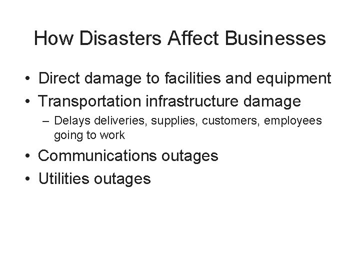 How Disasters Affect Businesses • Direct damage to facilities and equipment • Transportation infrastructure