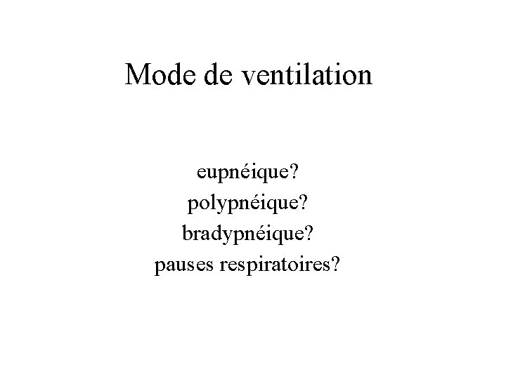Mode de ventilation eupnéique? polypnéique? bradypnéique? pauses respiratoires? 