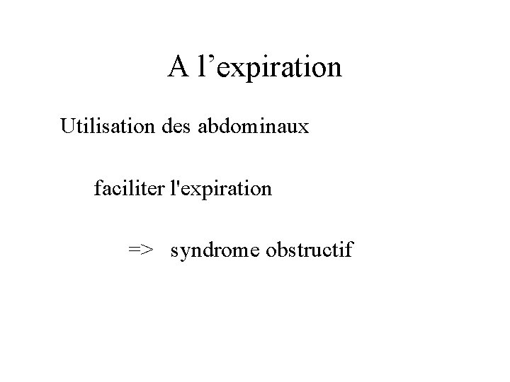 A l’expiration Utilisation des abdominaux faciliter l'expiration => syndrome obstructif 