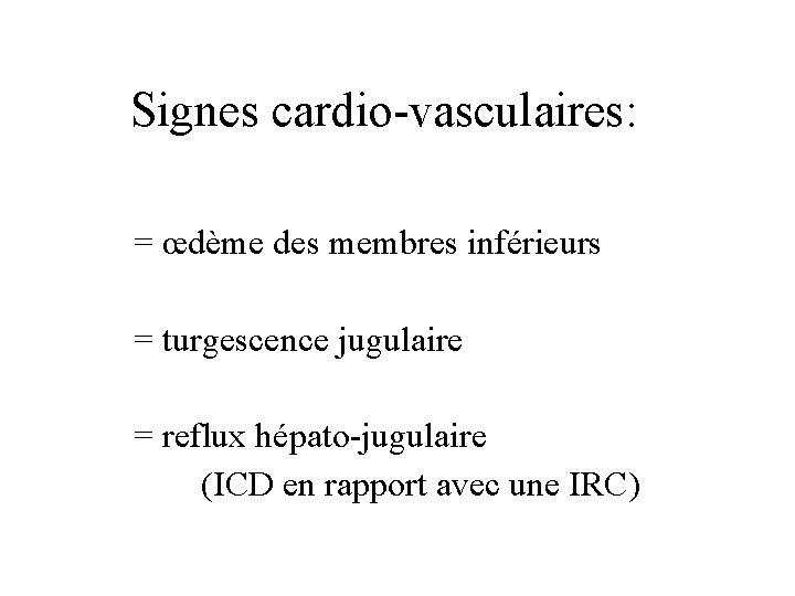 Signes cardio-vasculaires: = œdème des membres inférieurs = turgescence jugulaire = reflux hépato-jugulaire (ICD