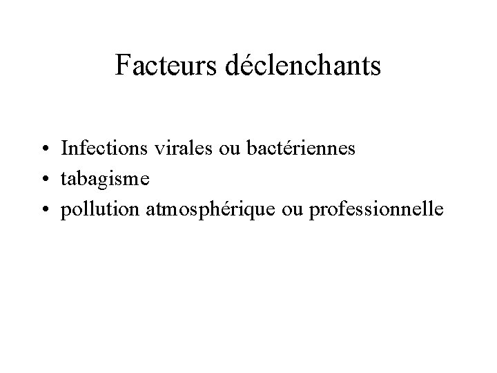 Facteurs déclenchants • Infections virales ou bactériennes • tabagisme • pollution atmosphérique ou professionnelle