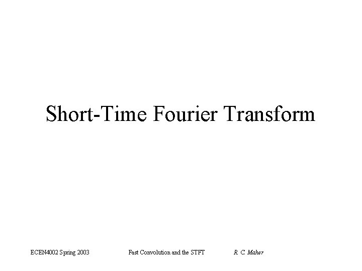 Short-Time Fourier Transform ECEN 4002 Spring 2003 Fast Convolution and the STFT R. C.