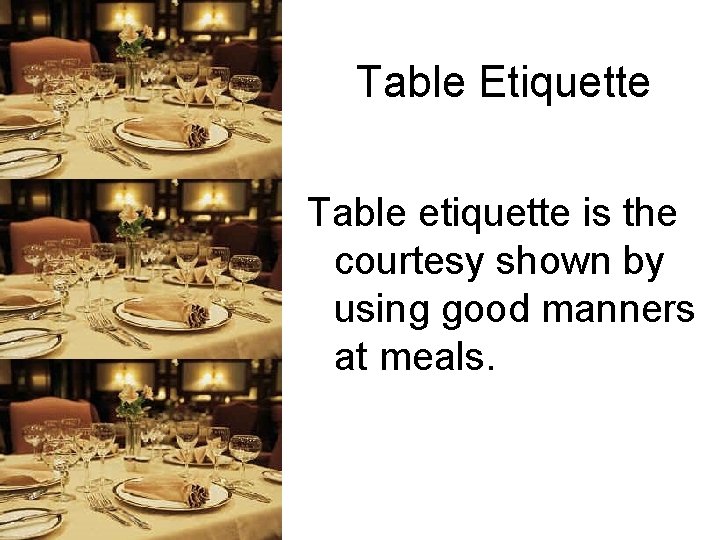 Table Etiquette Table etiquette is the courtesy shown by using good manners at meals.