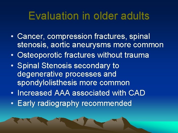 Evaluation in older adults • Cancer, compression fractures, spinal stenosis, aortic aneurysms more common