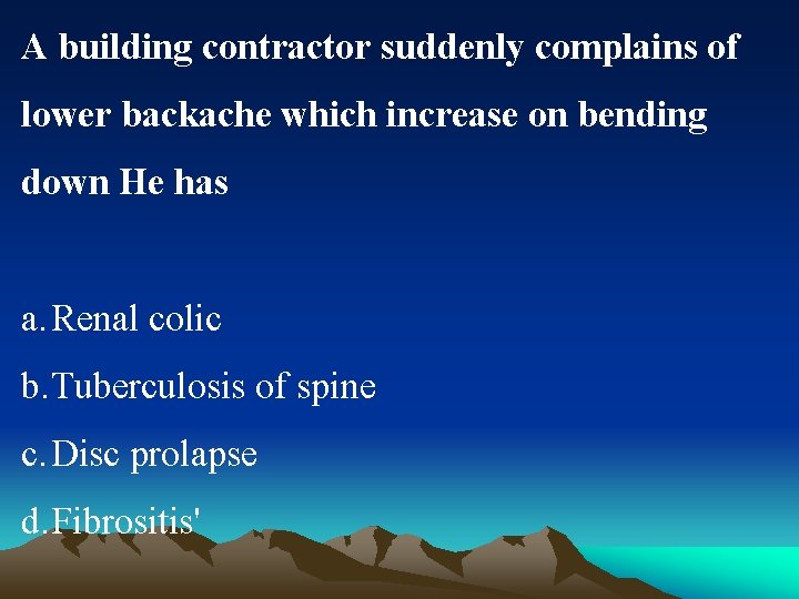 A building contractor suddenly complains of lower backache which increase on bending down He