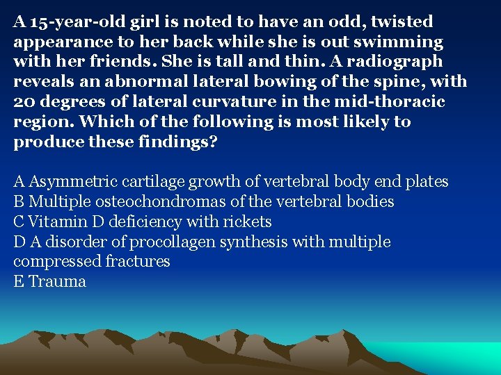 A 15 -year-old girl is noted to have an odd, twisted appearance to her