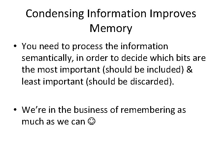 Condensing Information Improves Memory • You need to process the information semantically, in order