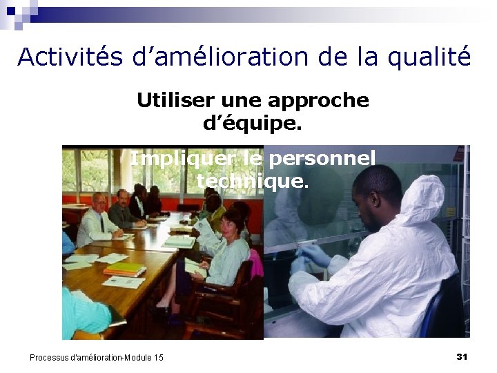 Activités d’amélioration de la qualité Utiliser une approche d’équipe. Impliquer le personnel technique. Processus