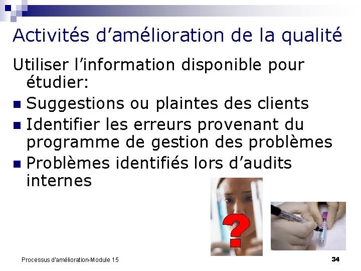 Activités d’amélioration de la qualité Utiliser l’information disponible pour étudier: n Suggestions ou plaintes