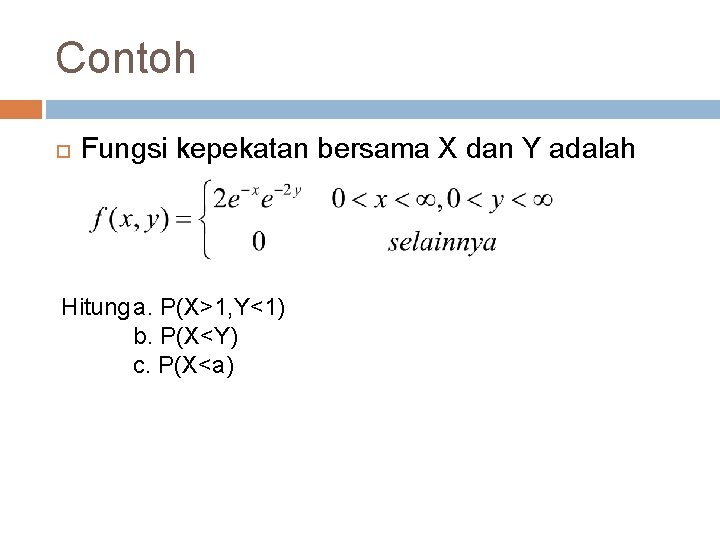 Contoh Fungsi kepekatan bersama X dan Y adalah Hitung a. P(X>1, Y<1) b. P(X<Y)