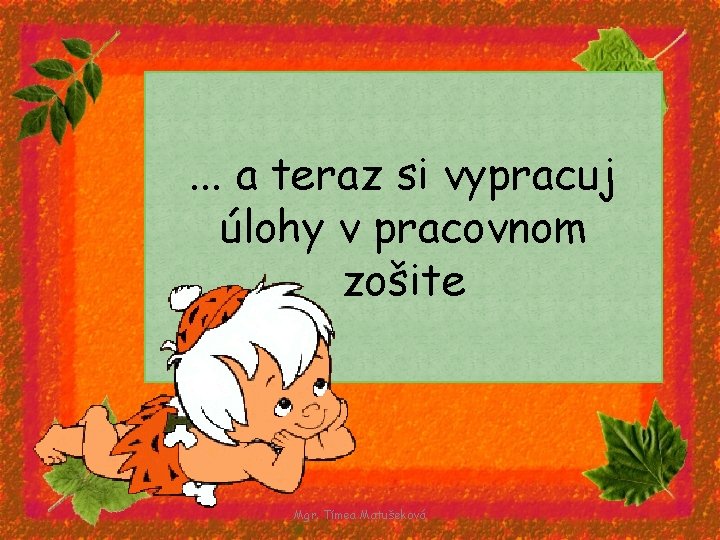 . . . a teraz si vypracuj úlohy v pracovnom zošite Mgr. Tímea Matušeková