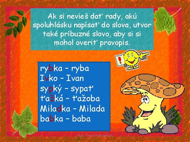 Ak si nevieš dať rady, akú spoluhlásku napísať do slova, utvor také príbuzné slovo,