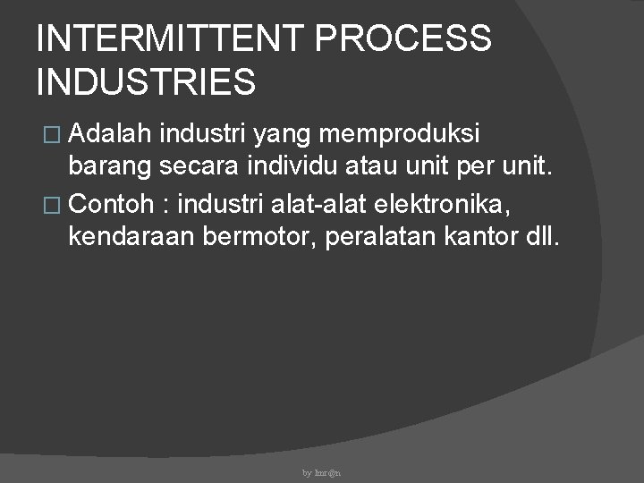 INTERMITTENT PROCESS INDUSTRIES � Adalah industri yang memproduksi barang secara individu atau unit per