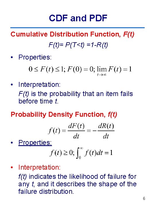 CDF and PDF Cumulative Distribution Function, F(t)= P(T<t) =1 -R(t) • Properties: • Interpretation: