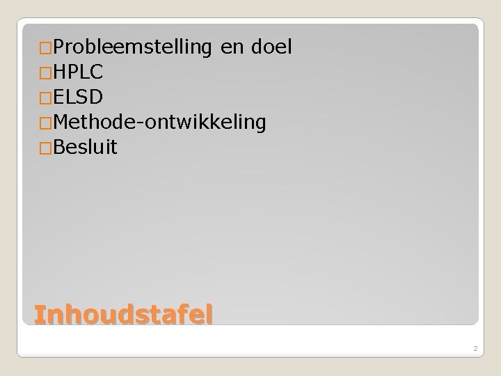 �Probleemstelling en doel �HPLC �ELSD �Methode-ontwikkeling �Besluit Inhoudstafel 2 