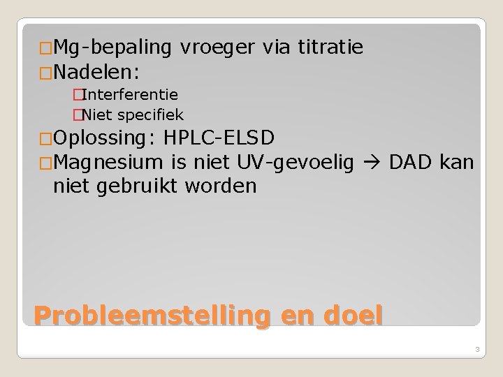 �Mg-bepaling vroeger via titratie �Nadelen: �Interferentie �Niet specifiek �Oplossing: HPLC-ELSD �Magnesium is niet UV-gevoelig