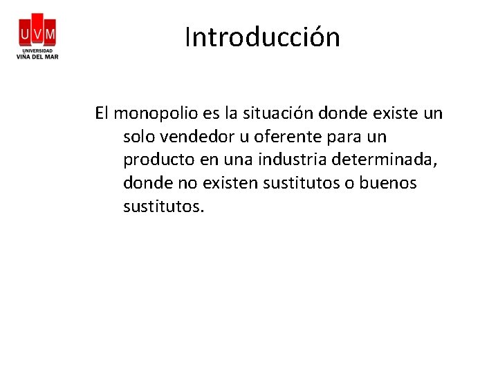 Introducción El monopolio es la situación donde existe un solo vendedor u oferente para