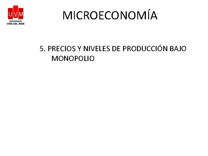 MICROECONOMÍA 5. PRECIOS Y NIVELES DE PRODUCCIÓN BAJO MONOPOLIO 