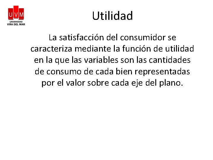 Utilidad La satisfacción del consumidor se caracteriza mediante la función de utilidad en la