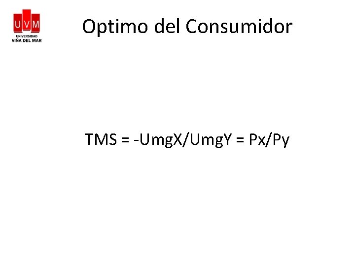 Optimo del Consumidor TMS = -Umg. X/Umg. Y = Px/Py 