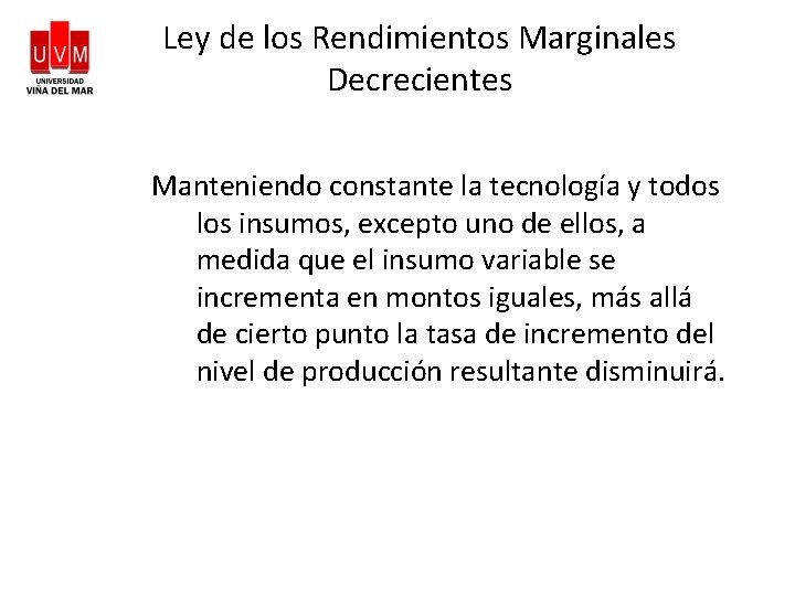 Ley de los Rendimientos Marginales Decrecientes Manteniendo constante la tecnología y todos los insumos,